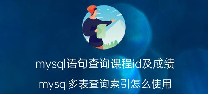 mysql语句查询课程id及成绩 mysql多表查询索引怎么使用？